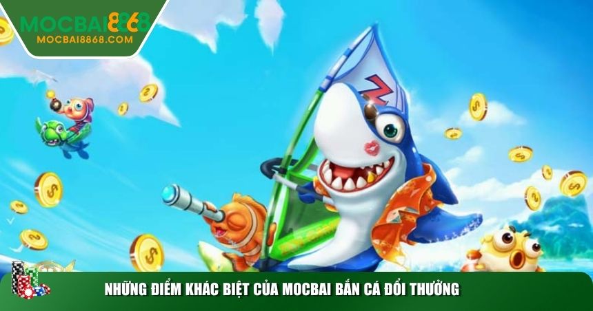 Những điểm khác biệt của MOCBAI bắn cá đổi thưởng