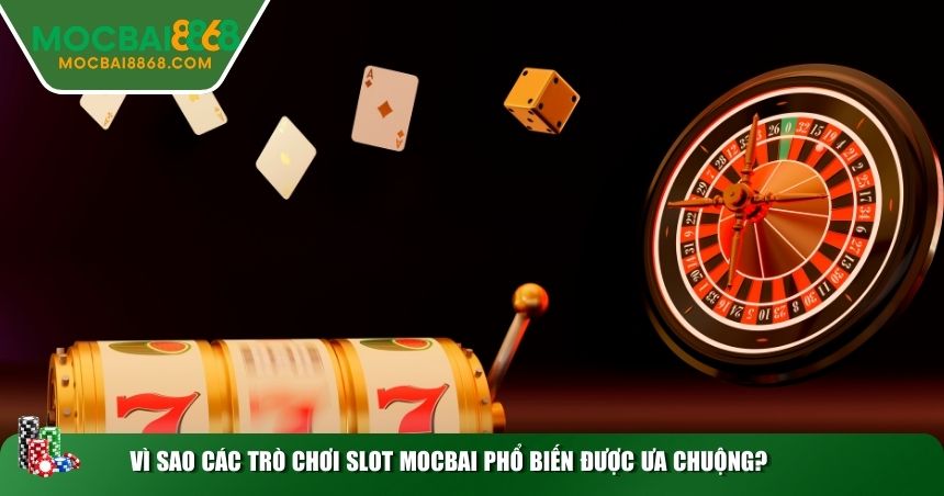 Vì sao các trò chơi slot MOCBAI phổ biến được ưa chuộng?